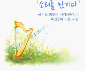 소리를 만지다/음악을 통하여 시각장애인이 주인공이 되는 세상