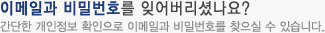 이메일과 비밀번호를 잊어버리셨나요? 간단한 개인정보 확인으로 이메일과 비밀번호를 찾으실 수 있습니다.